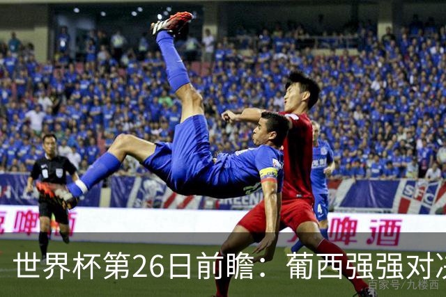 世界杯第26日前瞻：葡西强强对决 美国斗比利时欲破魔咒