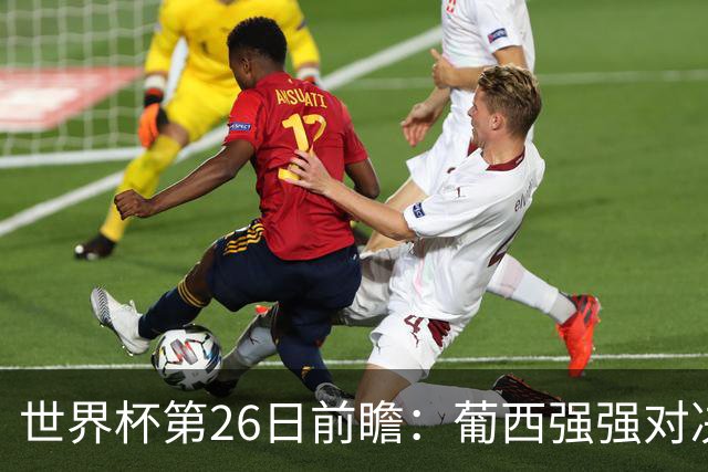 世界杯第26日前瞻：葡西强强对决 美国斗比利时欲破魔咒