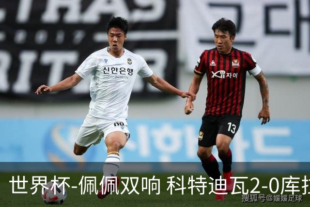 世界杯-佩佩双响 科特迪瓦2-0库拉索队史首进淘汰赛