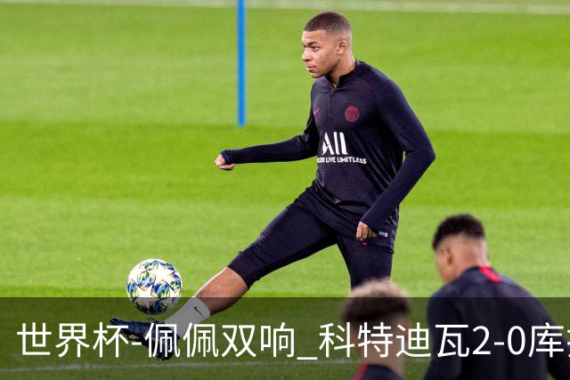 世界杯-佩佩双响 科特迪瓦2-0库拉索队史首进淘汰赛