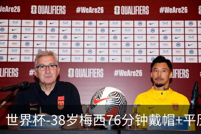 世界杯-38岁梅西76分钟戴帽+平历史纪录 阿根廷3-0阿尔及利亚