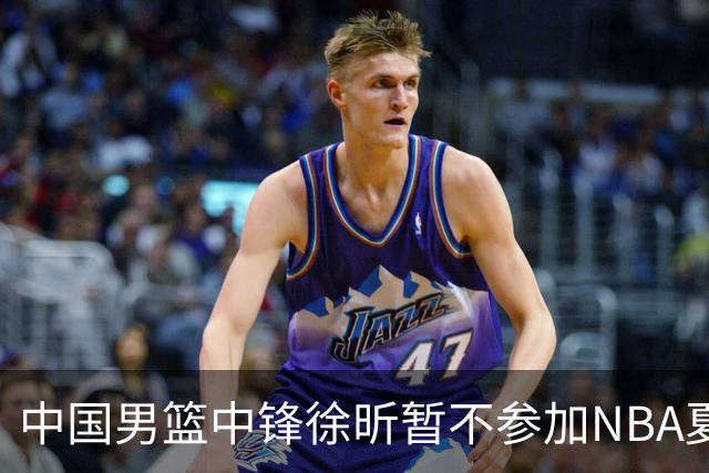 中国男篮中锋徐昕暂不参加NBA夏季联赛