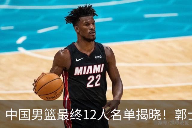 中国男篮最终12人名单揭晓！郭士强启用五锋战术，两名球员遗憾落选