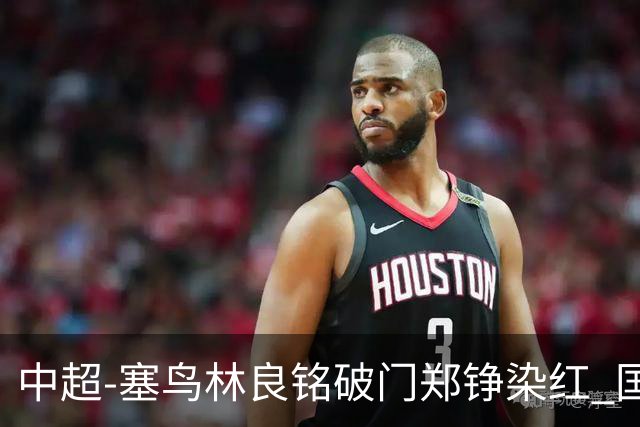中超-塞鸟林良铭破门郑铮染红 国安2-0泰山取三连胜