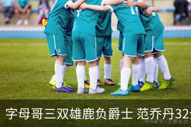 字母哥三双雄鹿负爵士 范乔丹32分热火克火箭