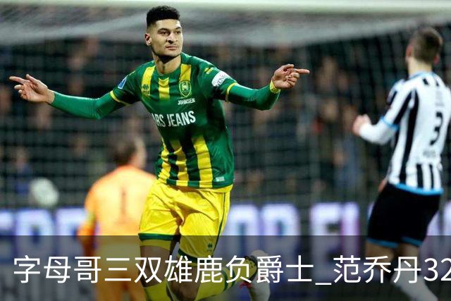 字母哥三双雄鹿负爵士 范乔丹32分热火克火箭