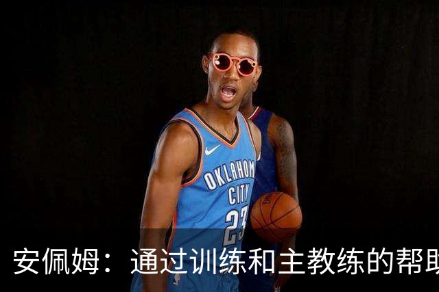 安佩姆：通过训练和主教练的帮助，我非常好的适应了现在的位置