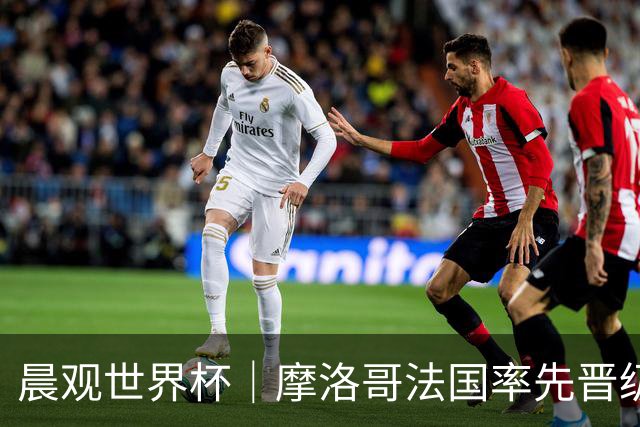 晨观世界杯｜摩洛哥法国率先晋级八强