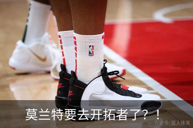 莫兰特要去开拓者了？！